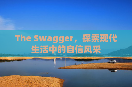 The Swagger,探索现代生活中的自信风采 The Swagger,探索现代生活中的自信风采