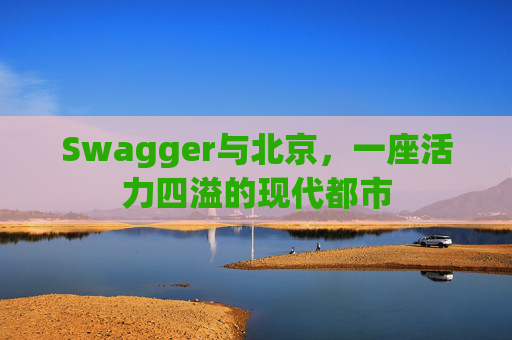 Swagger与北京,一座活力四溢的现代都市